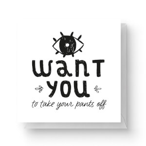 I Want You To Take Your Pants Off Square Greetings Card (14.8cm x 14.8cm)