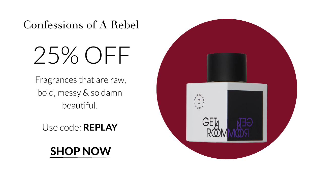 Confessions of A Rebel 25% OFF Fragrances that are raw, bold, messy so damn beautiful. Use code: REPLAY SHOP NOW 