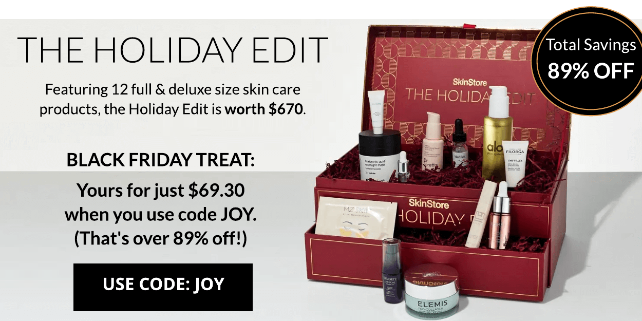  Total Savings 89% OFF THE HOLIDAY EDIT Featuring 12 full deluxe size skin care products, the Holiday Edit is worth $670. BLACK FRIDAY TREAT: Yours for just $69.30 when you use code JOY. That's over 89% off! USE CODE: JOY 