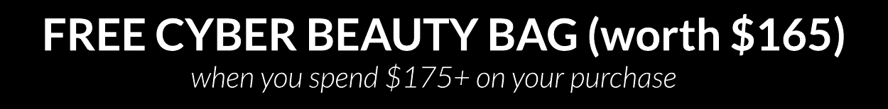 FREE CYBER BEAUTY BAG (worth $165) when you spend $175+ on your purchase FREE CYBER BEAUTY BAG worth $165 when you spend $175 on your purchase 