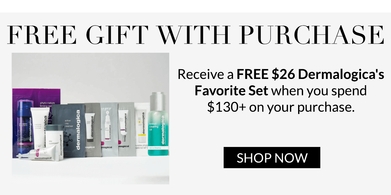 FREE GIFT WITH PURCHASE Receive a FREE $26 Dermalogica's Favorite Set when you spend $130 on your purchase. SHOP NOW 