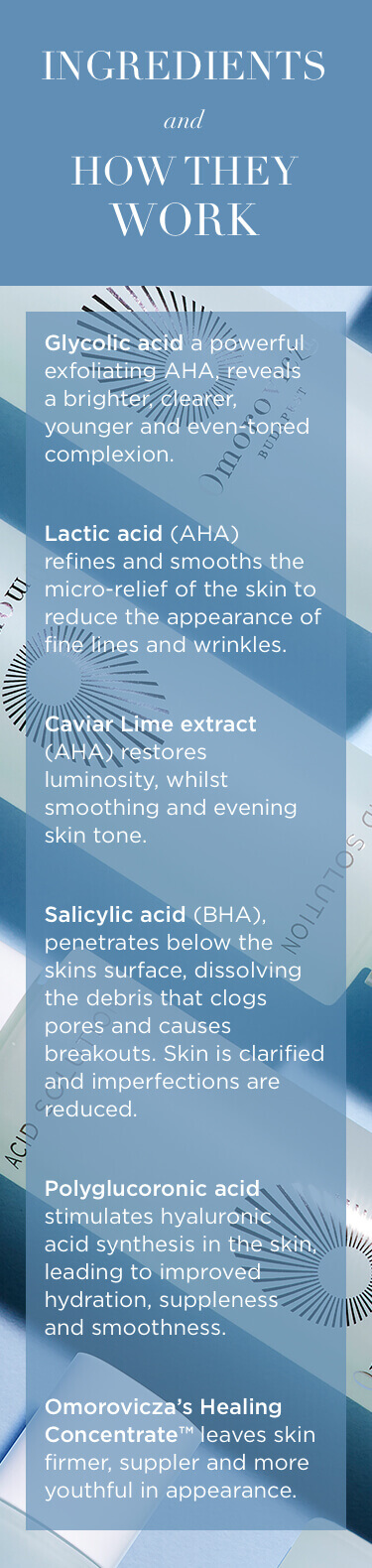 Ingredients and how they work. Glycolic acid a powerful exfoliating AHA, reveals, a brighter, clearer, younger and even-toned complexion.