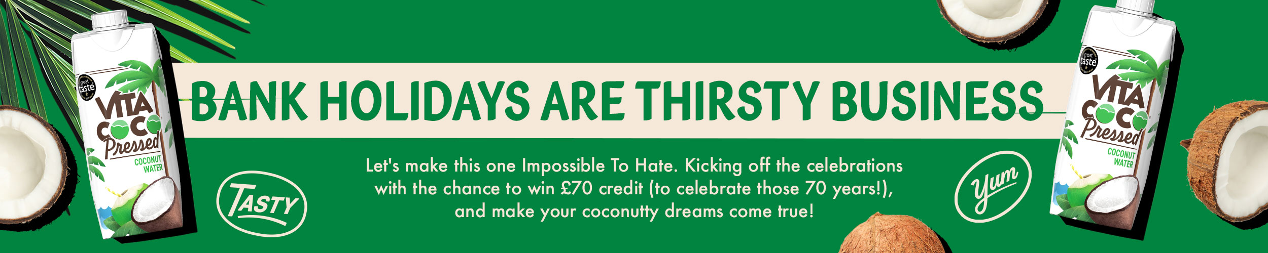 Bank Holidays are thirsty business. Lets make this one Impossible To Hate. Kicking off the celebrations with the chance to win £70 credit (to celebrate those 70 years!), and make your coconutty dreams come true!