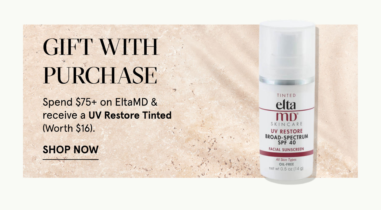 GIFT WITH PURCHASE Spend $75 on EltaMD receive a UV Restore Tinted Worth $16. SHOP NOW - elta mo UV RESTORE BROAD-SPECTRUM SPF 40 ssssss 