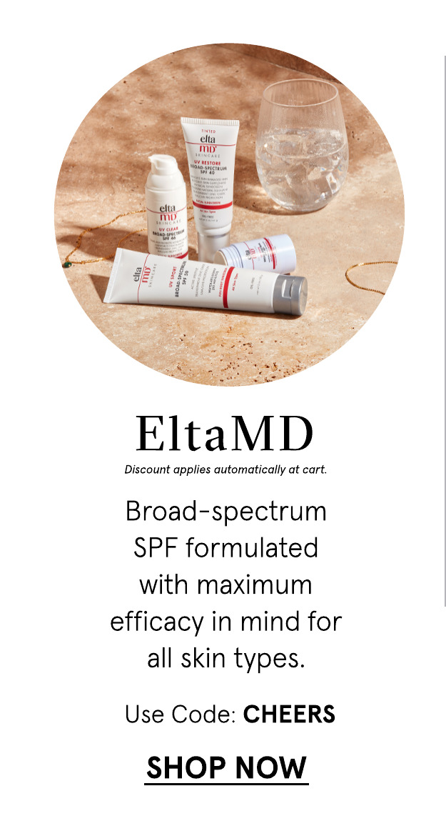  EltaMD Discount applies automatically at cart. Broad-spectrum SPF formulated with maximum efficacy in mind for all skin types. Use Code: CHEERS SHOP NOW 