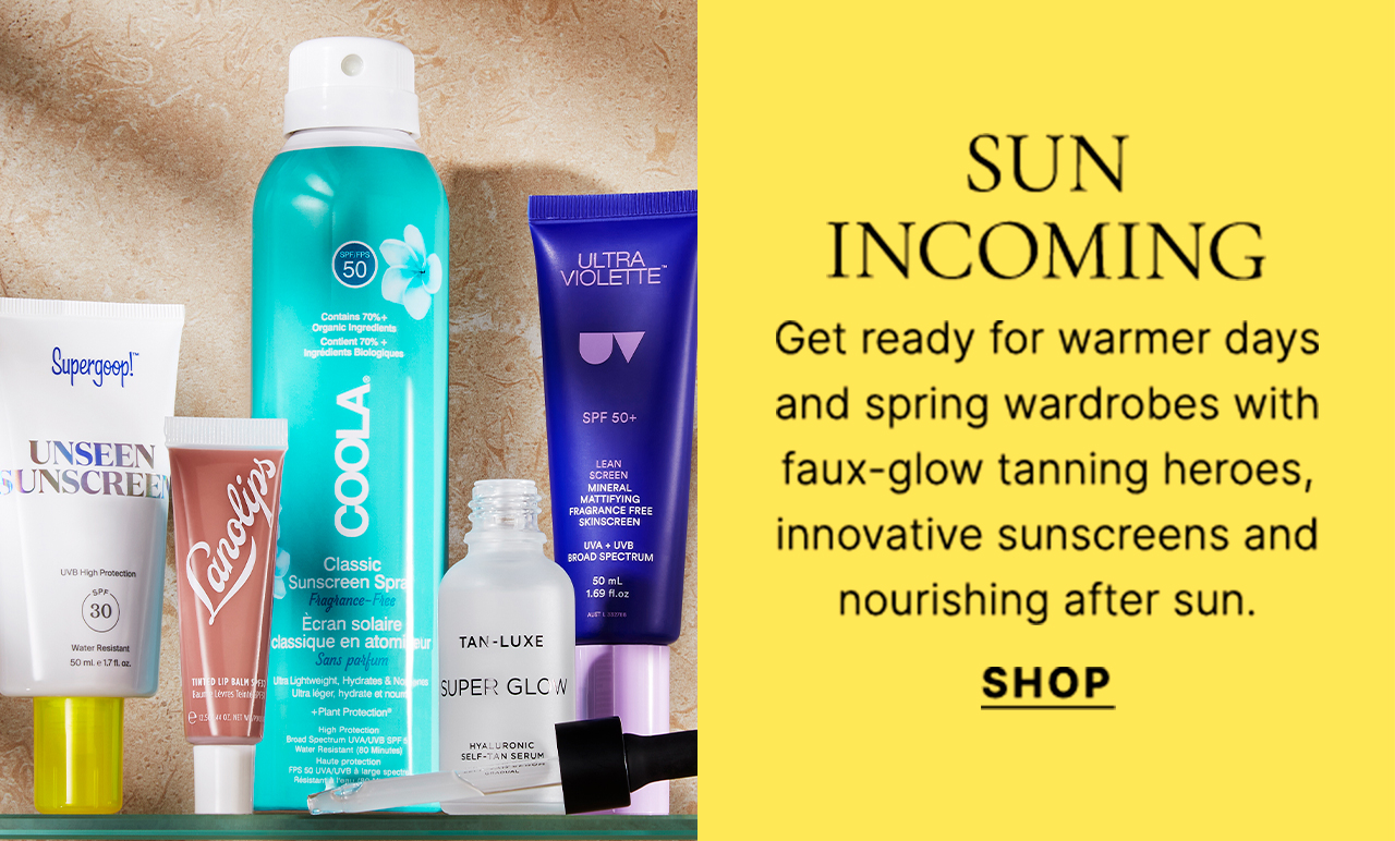 SUN INCOMING Get ready for warmer days and spring wardrobes with faux-glow tanning heroes, innovative sunscreens and nourishing after sun. SHOP