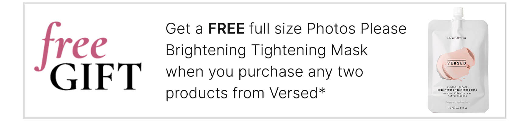 Get a FREE full size Photos Please Brightening Tightening Mask when you purchase any two products from Versed*