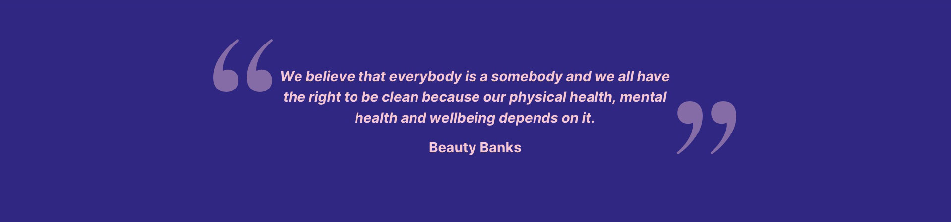 We believe that everbody is a somebody and we all have the right to be clean because our physical health, mental health and wellbeing depends on it.