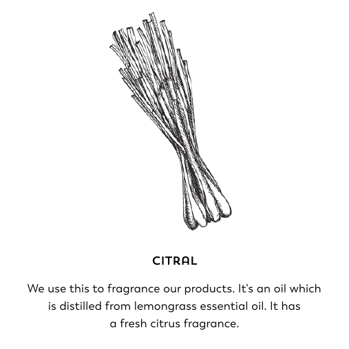 Citral. We use this to frangrance our products. It's an oil which is distilled from lemongrass essential oil. It has a fresh citrus fragrance.