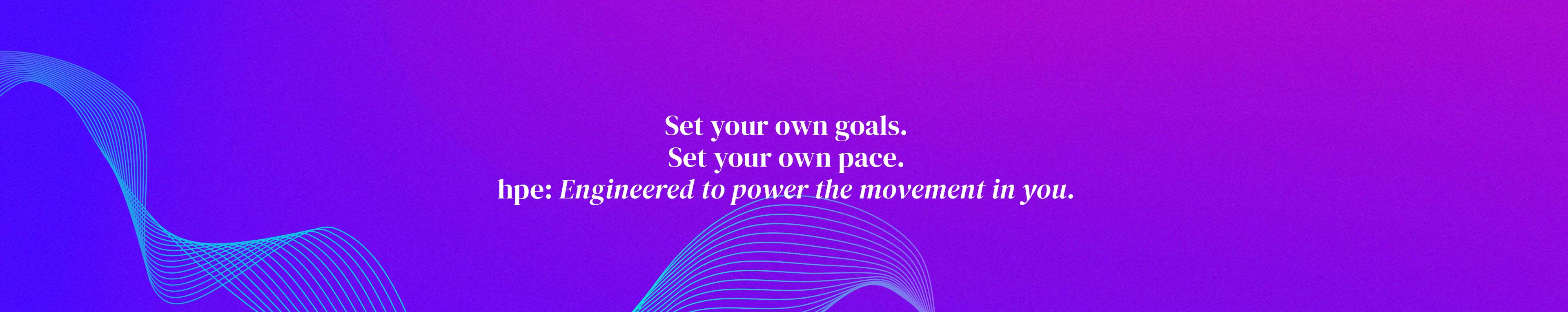Set your own goals. Set your own pace. hpe: engineered to power the movement in you.