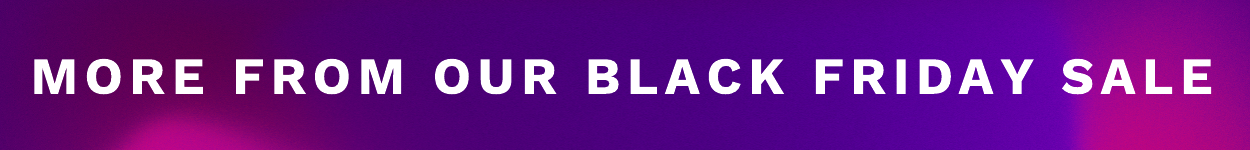 MORE FROM OUR BLACK FRIDAY SALE